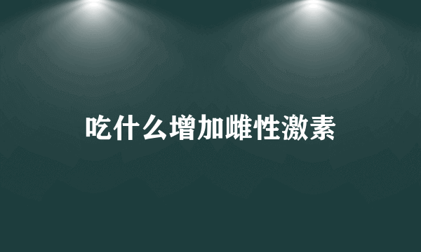吃什么增加雌性激素