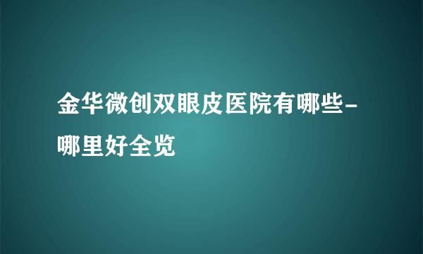 金华微创双眼皮医院有哪些-哪里好全览