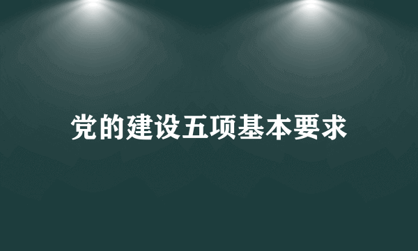 党的建设五项基本要求