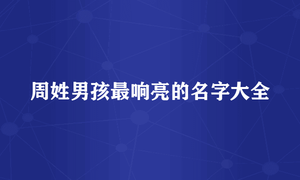 周姓男孩最响亮的名字大全