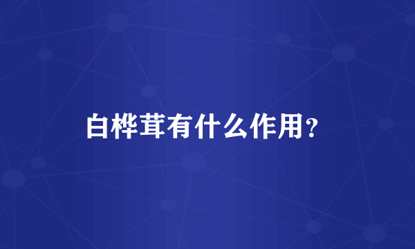 白桦茸有什么作用？