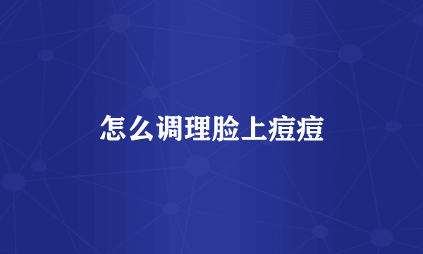 怎么调理脸上痘痘