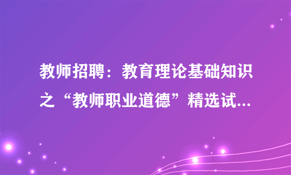 教师招聘：教育理论基础知识之“教师职业道德”精选试题（九）