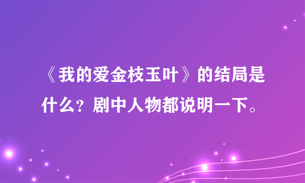 《我的爱金枝玉叶》的结局是什么？剧中人物都说明一下。