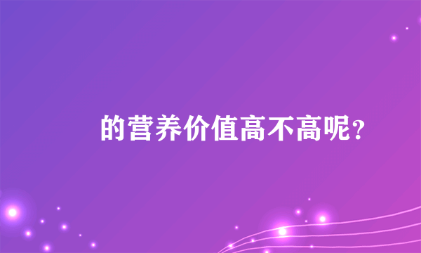 蒟蒻的营养价值高不高呢？