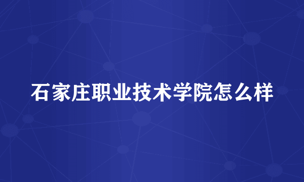 石家庄职业技术学院怎么样