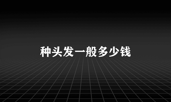 种头发一般多少钱