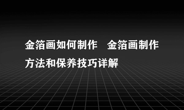金箔画如何制作   金箔画制作方法和保养技巧详解