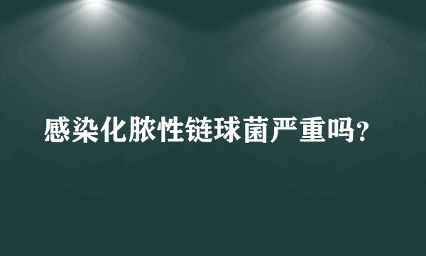 感染化脓性链球菌严重吗？