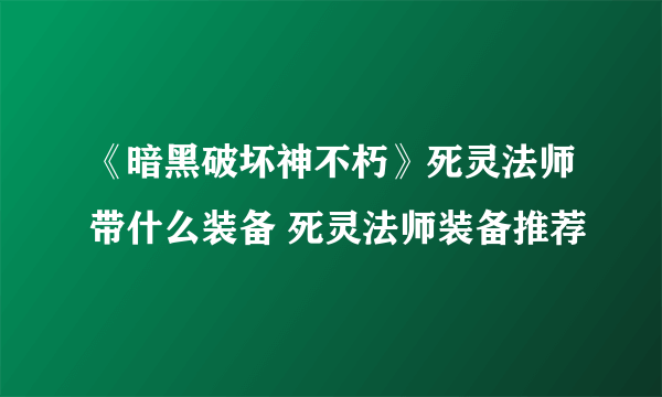 《暗黑破坏神不朽》死灵法师带什么装备 死灵法师装备推荐