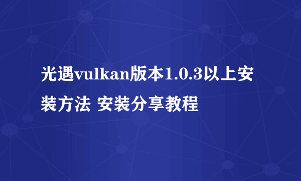 光遇vulkan版本1.0.3以上安装方法 安装分享教程