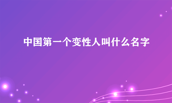 中国第一个变性人叫什么名字