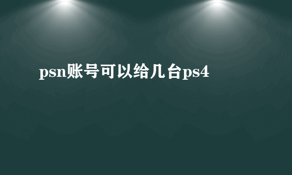 psn账号可以给几台ps4
