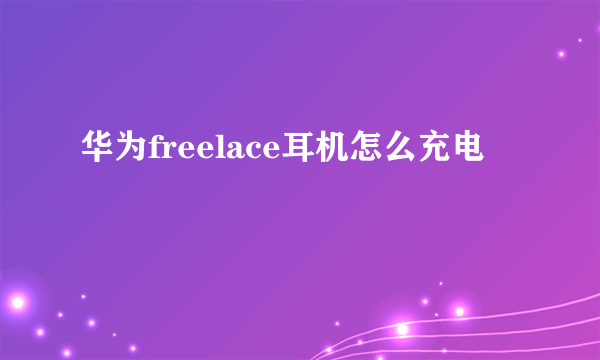 华为freelace耳机怎么充电
