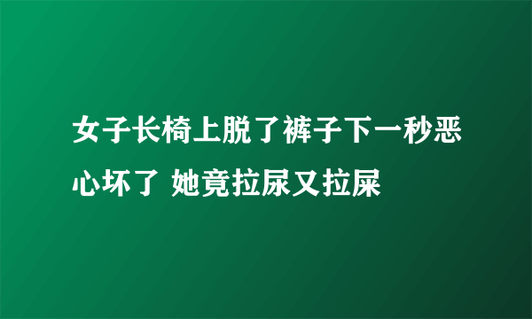 女子长椅上脱了裤子下一秒恶心坏了 她竟拉尿又拉屎