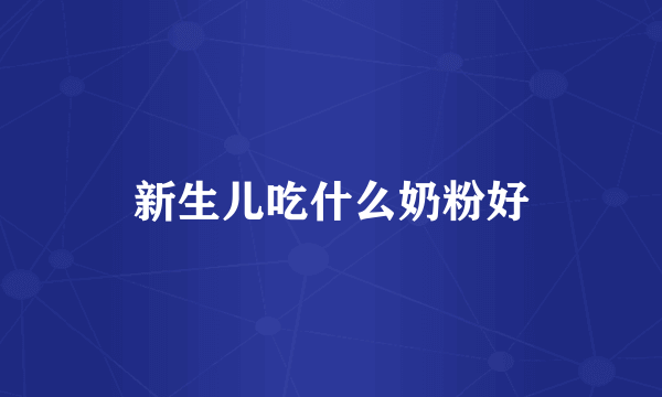 新生儿吃什么奶粉好