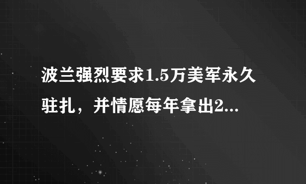 波兰强烈要求1.5万美军永久驻扎，并情愿每年拿出20亿美金，你如何看待此事？