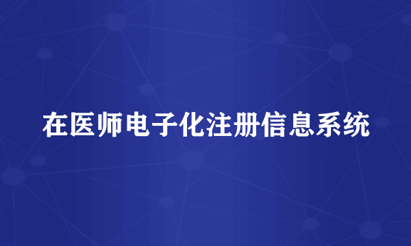 在医师电子化注册信息系统