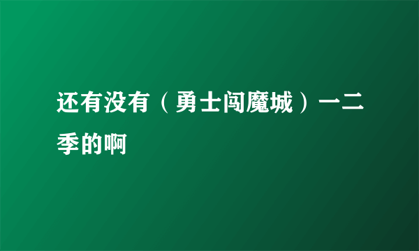 还有没有（勇士闯魔城）一二季的啊