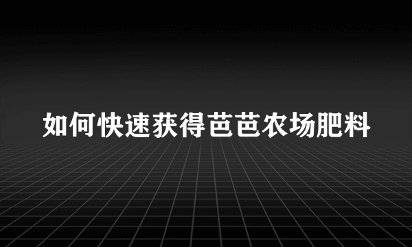 如何快速获得芭芭农场肥料