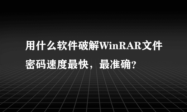 用什么软件破解WinRAR文件密码速度最快，最准确？