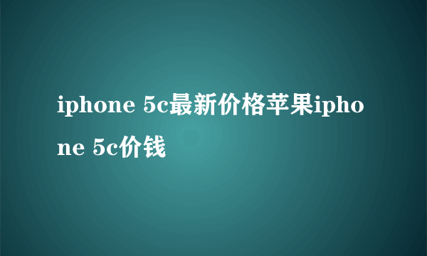 iphone 5c最新价格苹果iphone 5c价钱