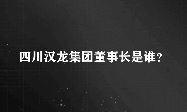 四川汉龙集团董事长是谁？