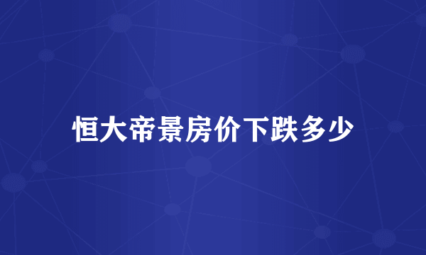 恒大帝景房价下跌多少