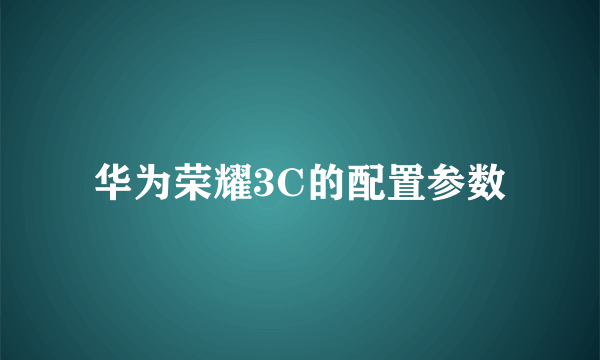 华为荣耀3C的配置参数