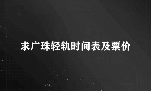 求广珠轻轨时间表及票价