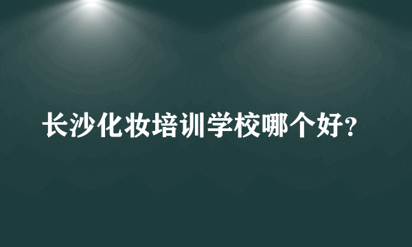 长沙化妆培训学校哪个好？