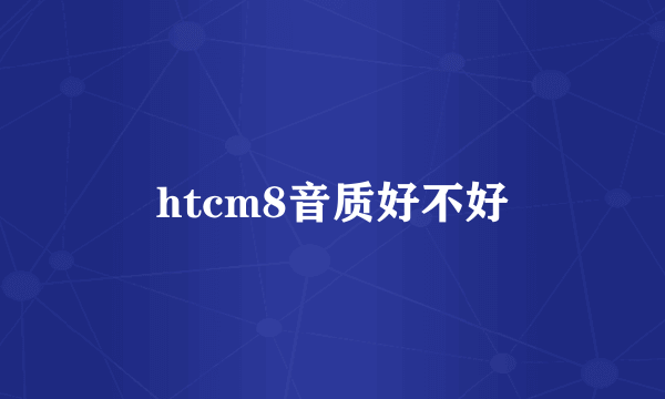 htcm8音质好不好