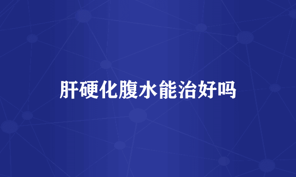 肝硬化腹水能治好吗
