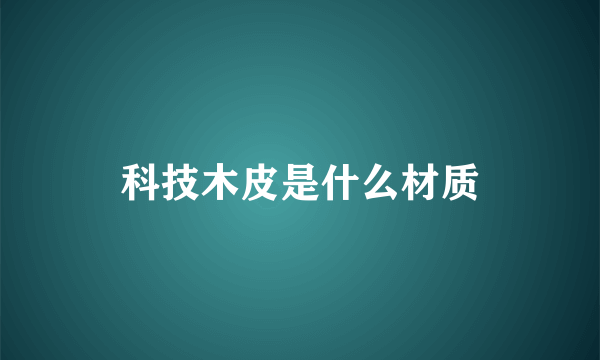 科技木皮是什么材质