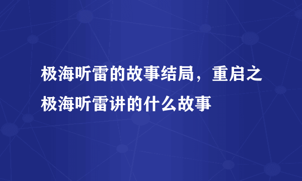 极海听雷的故事结局，重启之极海听雷讲的什么故事