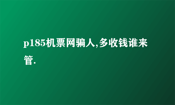 p185机票网骗人,多收钱谁来管.