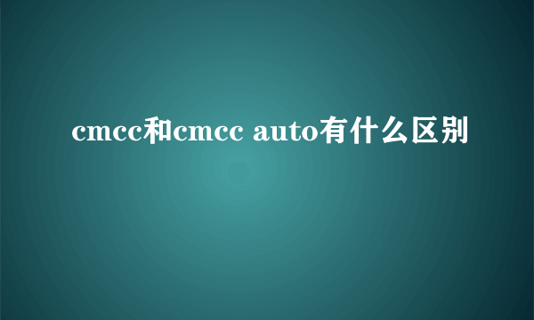 cmcc和cmcc auto有什么区别
