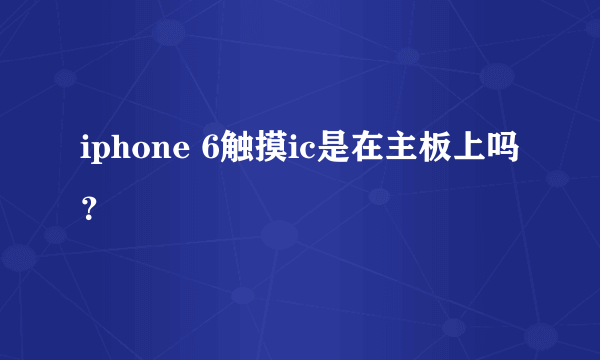 iphone 6触摸ic是在主板上吗？