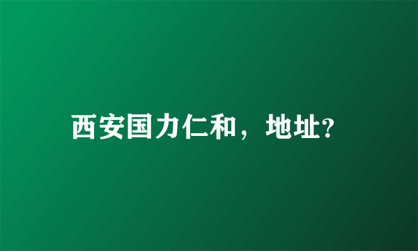 西安国力仁和，地址？