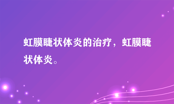 虹膜睫状体炎的治疗，虹膜睫状体炎。