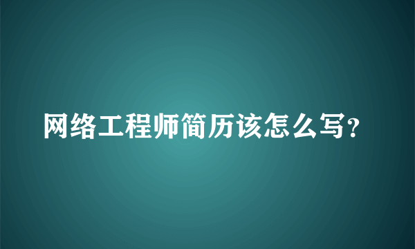 网络工程师简历该怎么写？