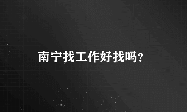 南宁找工作好找吗？