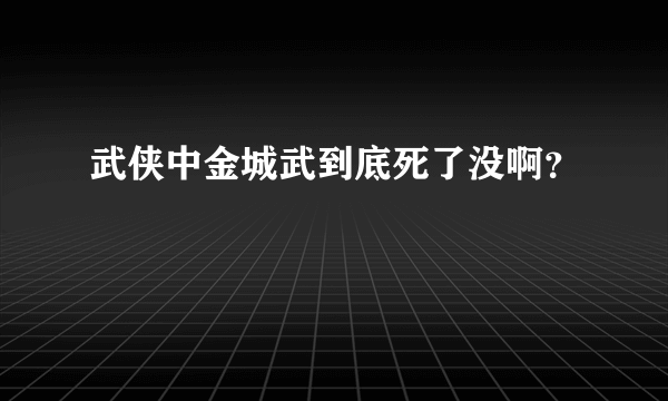 武侠中金城武到底死了没啊？