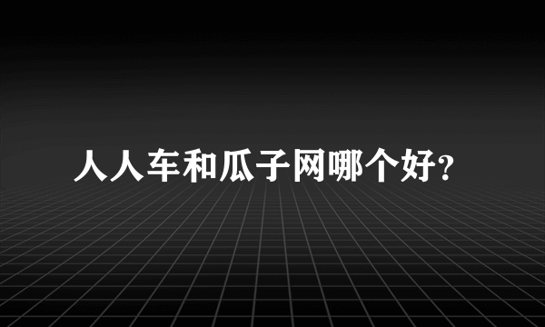 人人车和瓜子网哪个好？