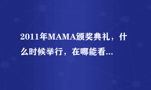 2011年MAMA颁奖典礼，什么时候举行，在哪能看到直播？？？？