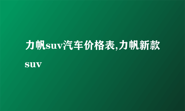 力帆suv汽车价格表,力帆新款suv