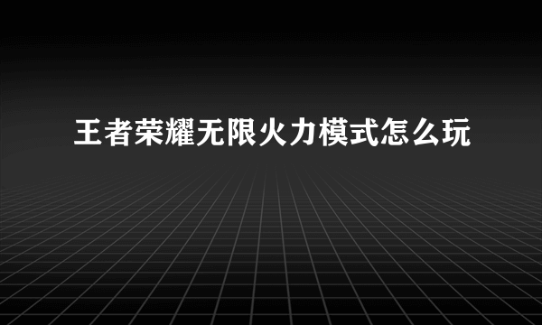 王者荣耀无限火力模式怎么玩