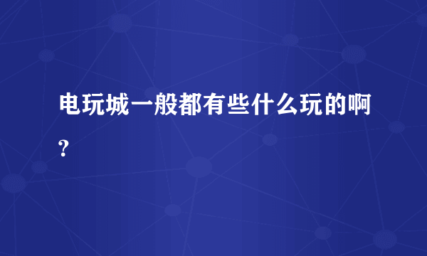 电玩城一般都有些什么玩的啊？