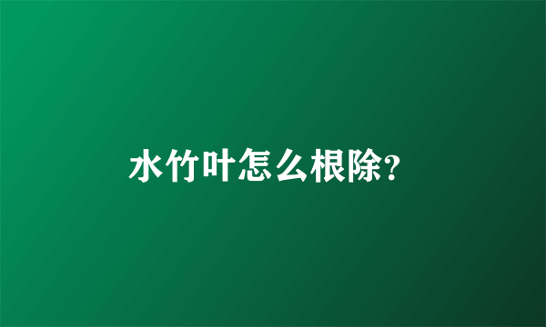 水竹叶怎么根除？