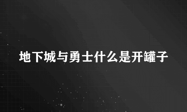 地下城与勇士什么是开罐子